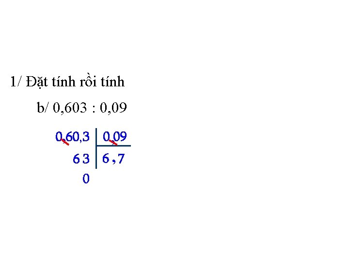 1/ Đặt tính rồi tính b/ 0, 603 : 0, 09 0, 60, 3