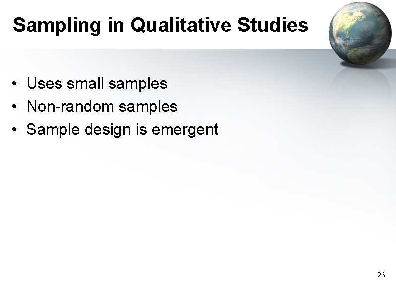 Sampling in Qualitative Studies • Uses small samples • Non-random samples • Sample design