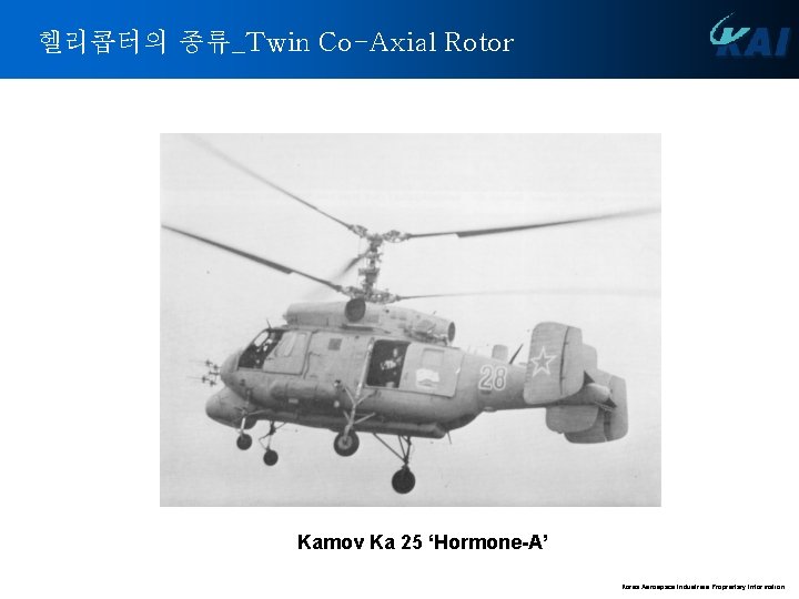 헬리콥터의 종류_Twin Co-Axial Rotor Kamov Ka 25 ‘Hormone-A’ Korea Aerospace Industries Proprietary Information 