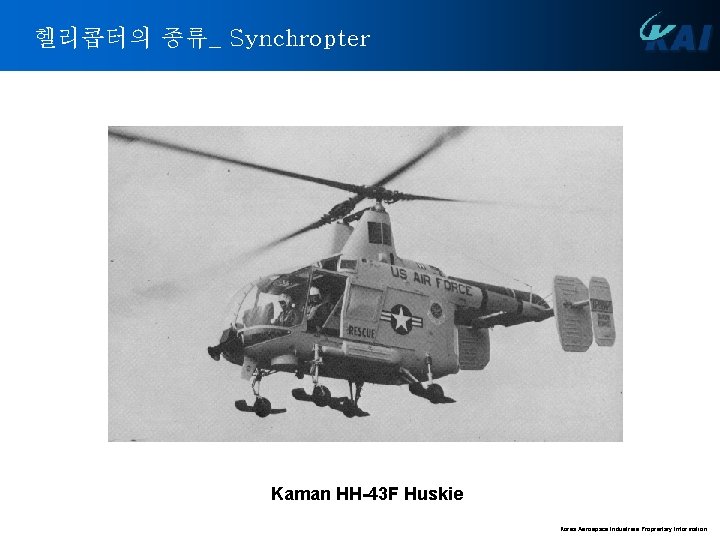 헬리콥터의 종류_ Synchropter Kaman HH-43 F Huskie Korea Aerospace Industries Proprietary Information 