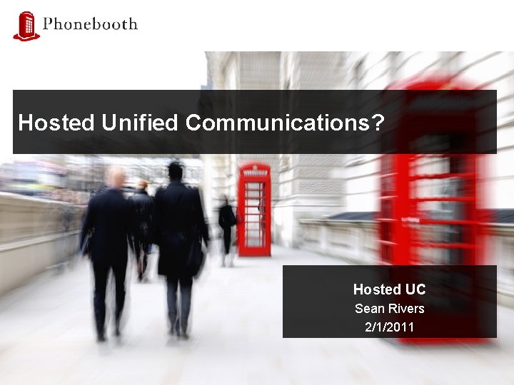 Hosted Unified Communications? Hosted UC Sean Rivers 2/1/2011 