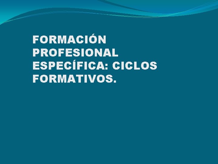 FORMACIÓN PROFESIONAL ESPECÍFICA: CICLOS FORMATIVOS. FORMACIÓN PROFESIONAL ESPECÍFICA: CICLOS FORMATIVOS.