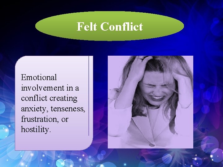 Felt Conflict Emotional involvement in a conflict creating anxiety, tenseness, frustration, or hostility. 