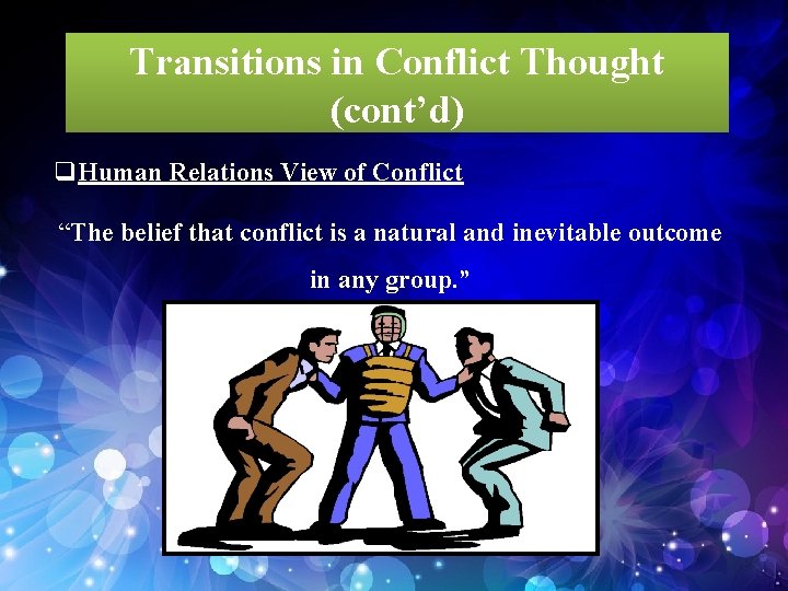 Transitions in Conflict Thought (cont’d) q. Human Relations View of Conflict “The belief that