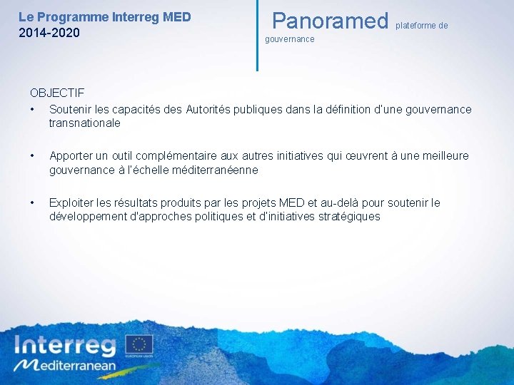 Le Programme Interreg MED 2014 -2020 Panoramed plateforme de gouvernance OBJECTIF • Soutenir les