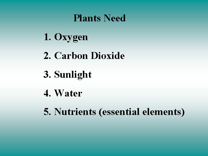 Plants Need 1. Oxygen 2. Carbon Dioxide 3. Sunlight 4. Water 5. Nutrients (essential