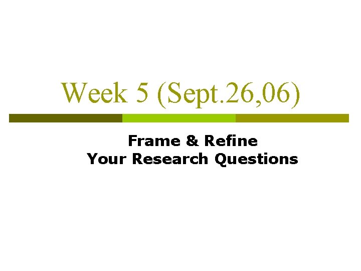 Week 5 (Sept. 26, 06) Frame & Refine Your Research Questions 
