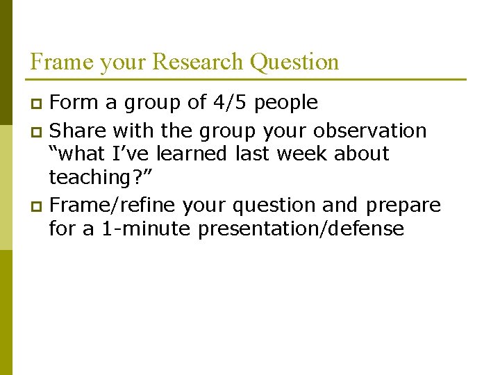 Frame your Research Question Form a group of 4/5 people p Share with the