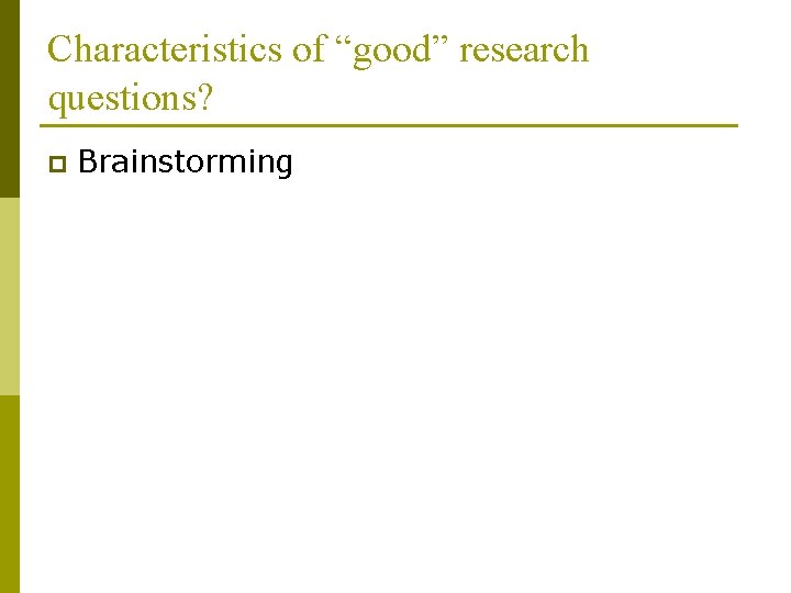Characteristics of “good” research questions? p Brainstorming 