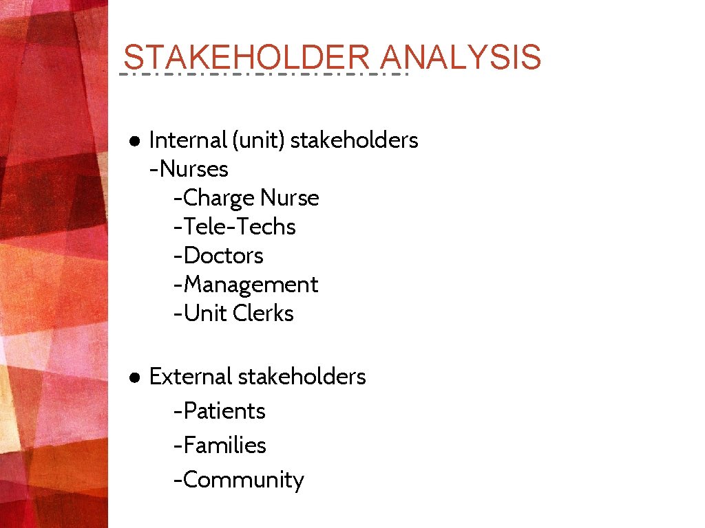 STAKEHOLDER ANALYSIS ● Internal (unit) stakeholders -Nurses -Charge Nurse -Tele-Techs -Doctors -Management -Unit Clerks