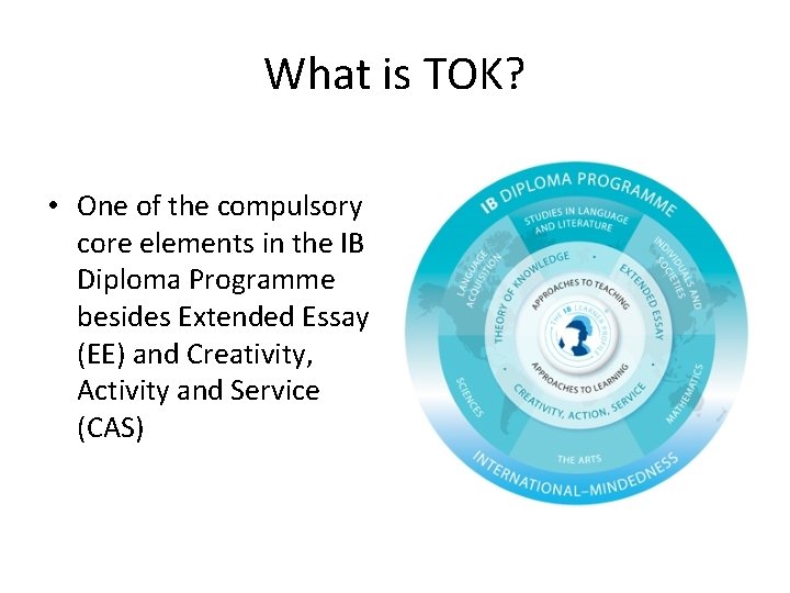 What is TOK? • One of the compulsory core elements in the IB Diploma