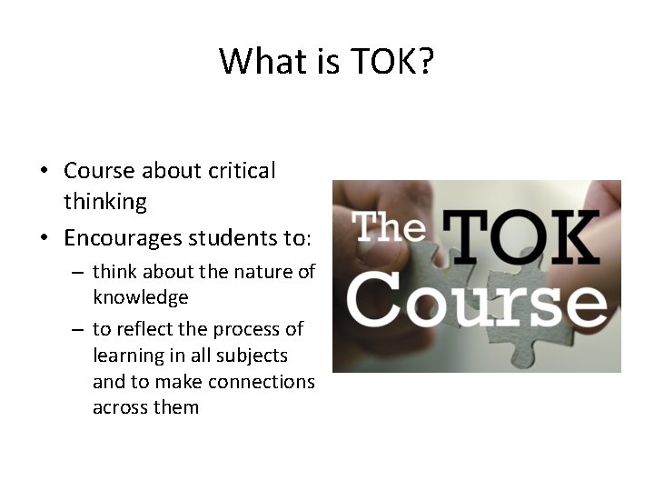 What is TOK? • Course about critical thinking • Encourages students to: – think