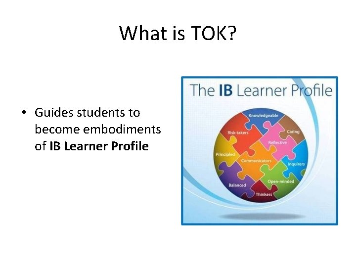 What is TOK? • Guides students to become embodiments of IB Learner Profile 