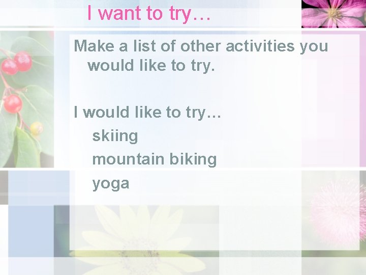 I want to try… Make a list of other activities you would like to