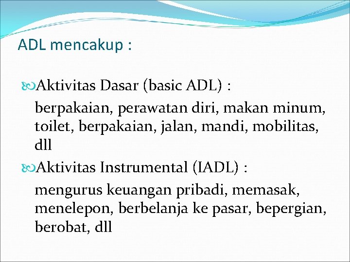 ADL mencakup : Aktivitas Dasar (basic ADL) : berpakaian, perawatan diri, makan minum, toilet,