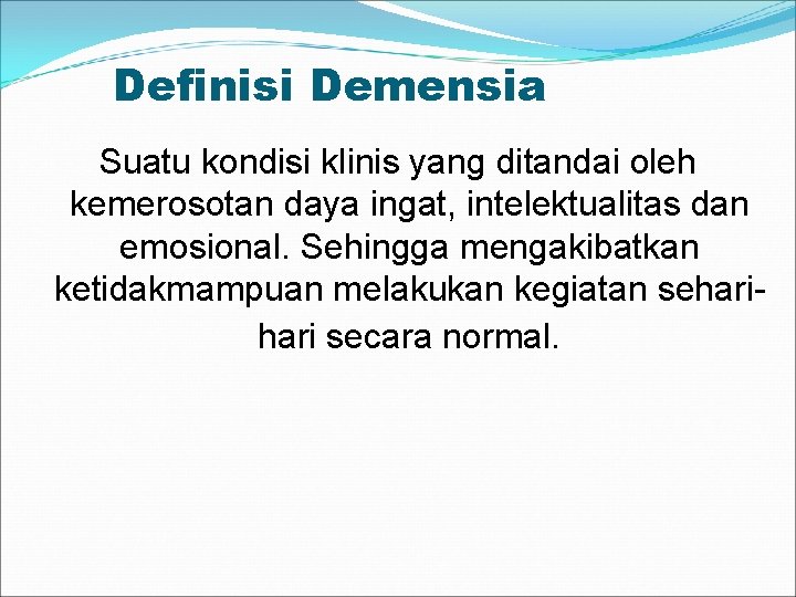 Definisi Demensia Suatu kondisi klinis yang ditandai oleh kemerosotan daya ingat, intelektualitas dan emosional.