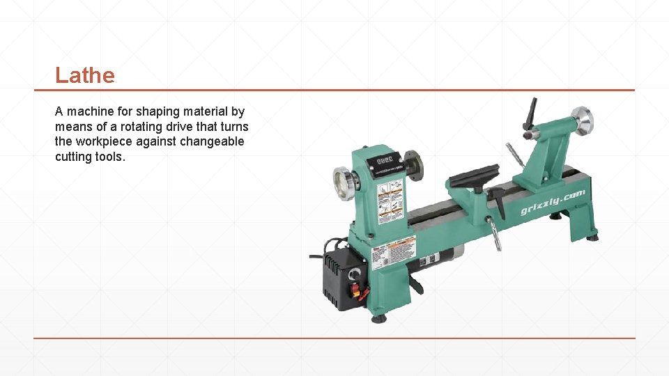 Lathe A machine for shaping material by means of a rotating drive that turns