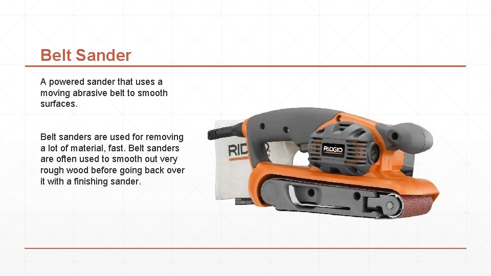 Belt Sander A powered sander that uses a moving abrasive belt to smooth surfaces.