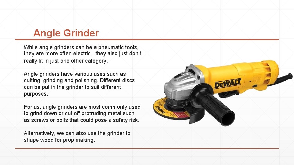 Angle Grinder While angle grinders can be a pneumatic tools, they are more often