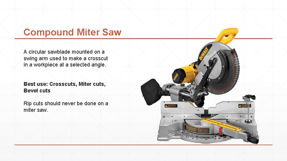 Compound Miter Saw A circular sawblade mounted on a swing arm used to make