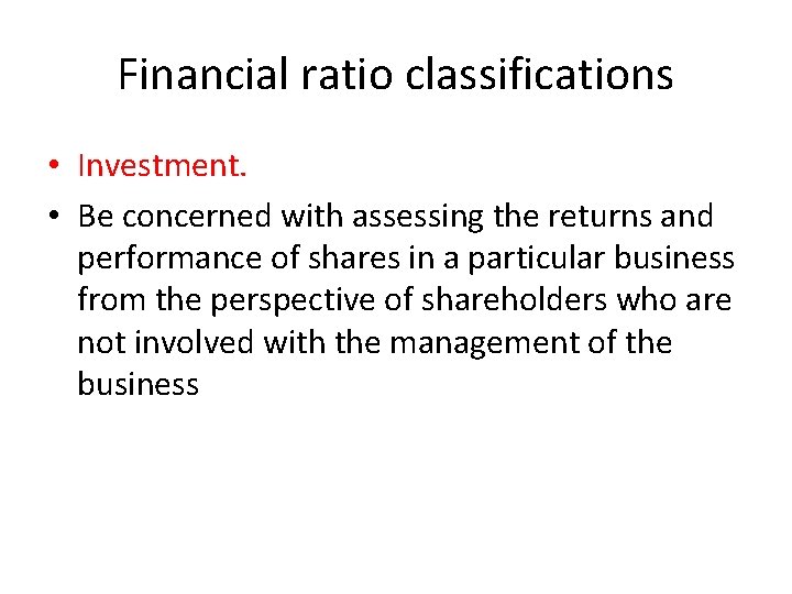 Financial ratio classifications • Investment. • Be concerned with assessing the returns and performance