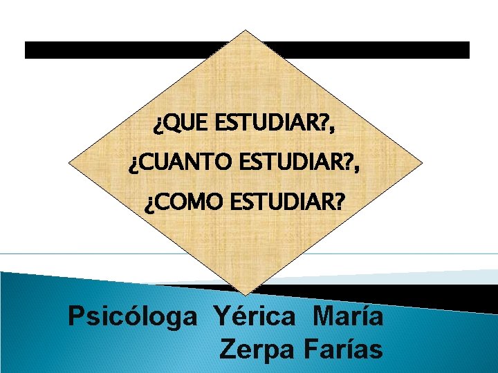 ¿QUE ESTUDIAR? , ¿CUANTO ESTUDIAR? , ¿COMO ESTUDIAR? Psicóloga Yérica María Zerpa Farías 