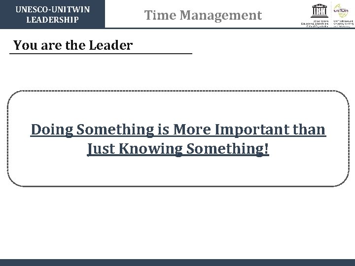 UNESCO-UNITWIN LEADERSHIP Time Management You are the Leader Doing Something is More Important than