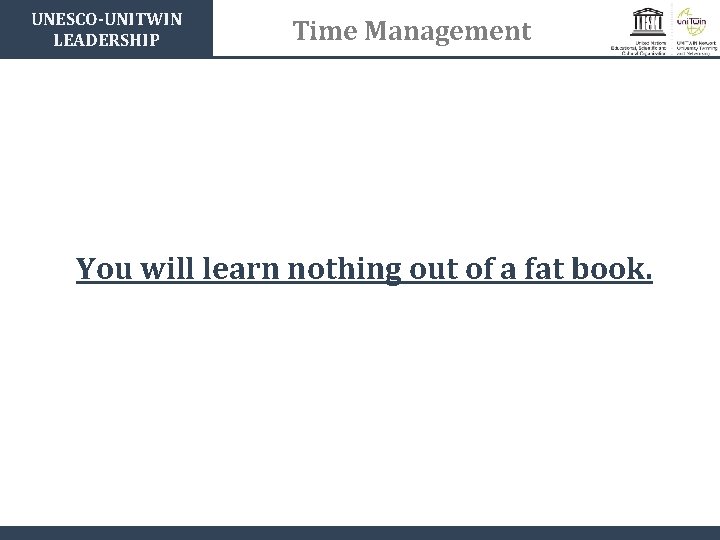 UNESCO-UNITWIN LEADERSHIP Time Management You will learn nothing out of a fat book. 