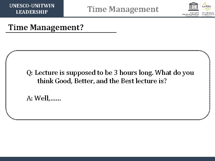 UNESCO-UNITWIN LEADERSHIP Time Management? Q: Lecture is supposed to be 3 hours long. What