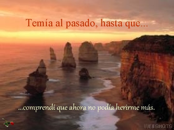 Temía al pasado, hasta que. . . comprendí que ahora no podía herirme más.