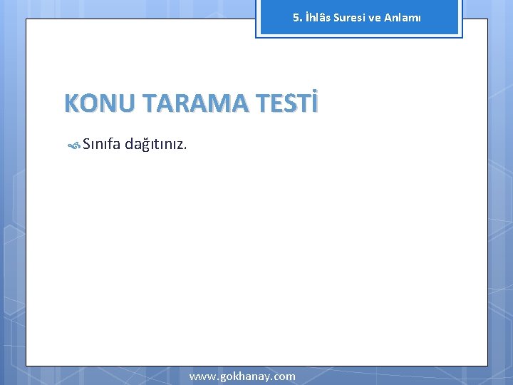 5. İhlâs Suresi ve Anlamı KONU TARAMA TESTİ Sınıfa dağıtınız. www. gokhanay. com 