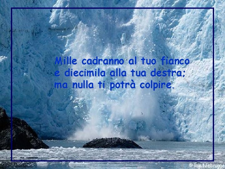 Mille cadranno al tuo fianco e diecimila alla tua destra; ma nulla ti potrà