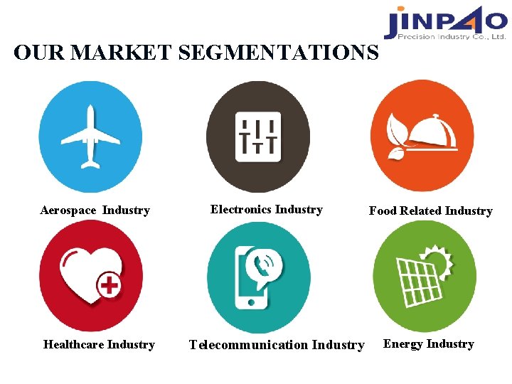 OUR MARKET SEGMENTATIONS Aerospace Industry Healthcare Industry Electronics Industry Telecommunication Industry Food Related Industry