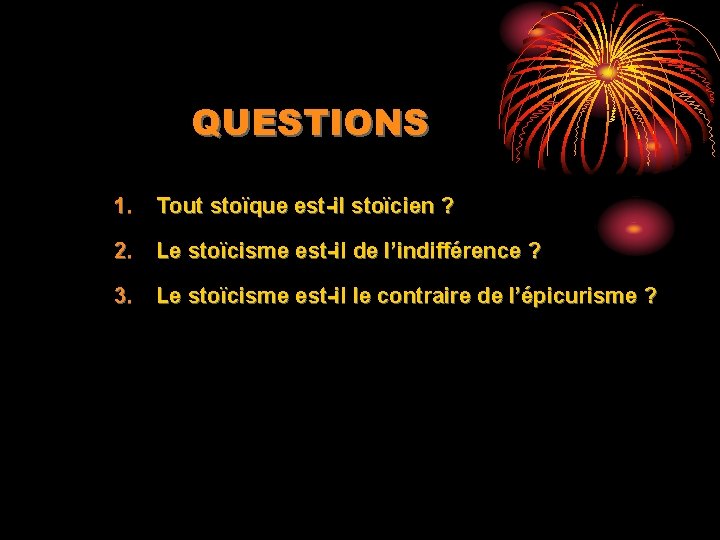 QUESTIONS 1. Tout stoïque est-il stoïcien ? 2. Le stoïcisme est-il de l’indifférence ?