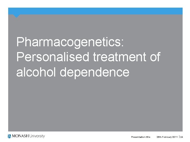 Pharmacogenetics: Personalised treatment of alcohol dependence Presentation title 28 th February 2011 24 Pharmacogenetics: Personalised treatment of alcohol dependence Presentation title 28 th February 2011 24