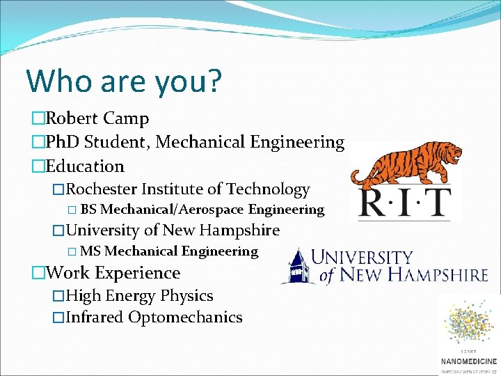 Who are you? �Robert Camp �Ph. D Student, Mechanical Engineering �Education �Rochester Institute of