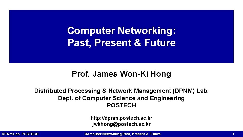 Computer Networking: Past, Present & Future Prof. James Won-Ki Hong Distributed Processing & Network Computer Networking: Past, Present & Future Prof. James Won-Ki Hong Distributed Processing & Network