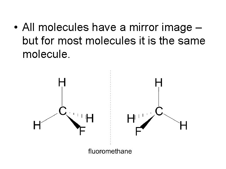  • All molecules have a mirror image – but for most molecules it