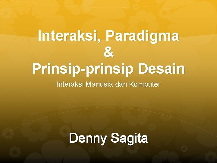 Interaksi, Paradigma & Prinsip-prinsip Desain Interaksi Manusia dan Komputer Denny Sagita 