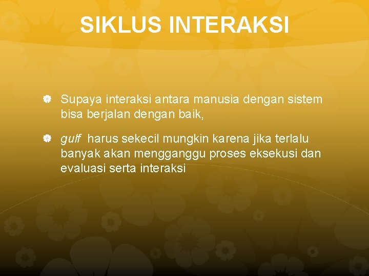 SIKLUS INTERAKSI Supaya interaksi antara manusia dengan sistem bisa berjalan dengan baik, gulf harus