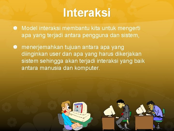 Interaksi Model interaksi membantu kita untuk mengerti apa yang terjadi antara pengguna dan sistem,