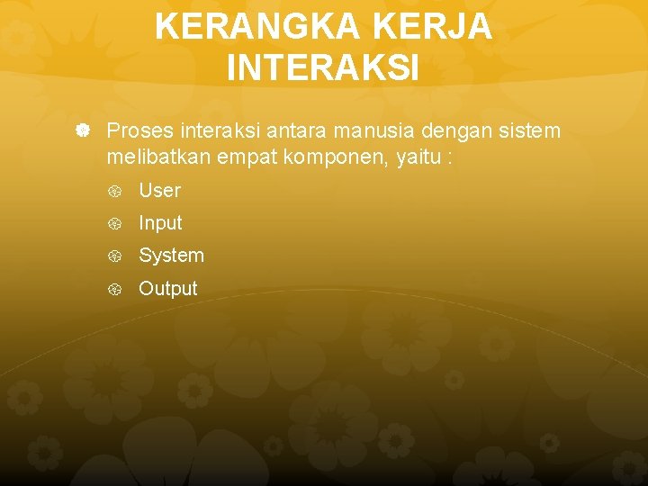 KERANGKA KERJA INTERAKSI Proses interaksi antara manusia dengan sistem melibatkan empat komponen, yaitu :