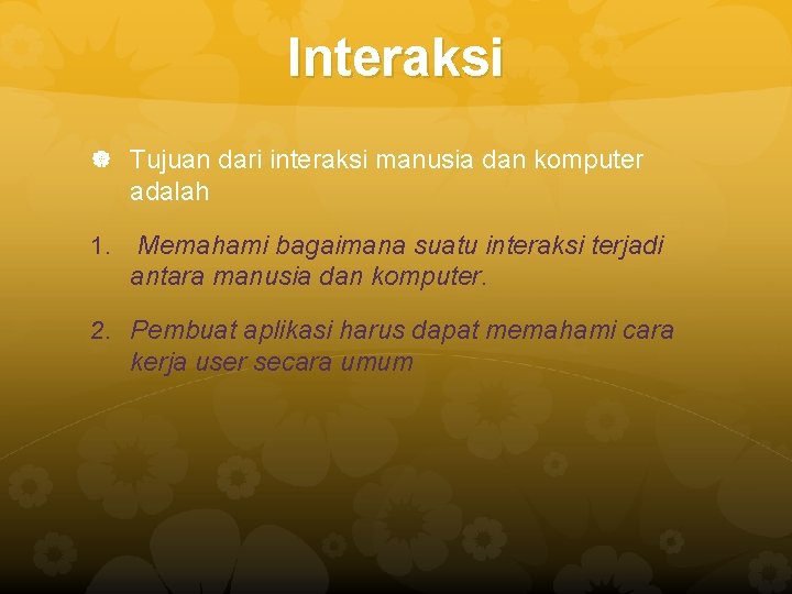 Interaksi Tujuan dari interaksi manusia dan komputer adalah 1. Memahami bagaimana suatu interaksi terjadi