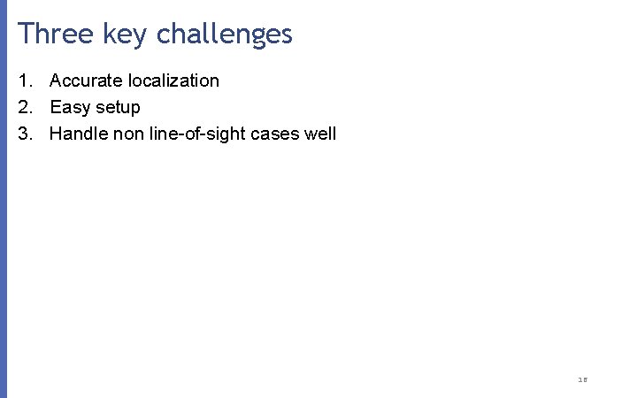 Three key challenges 1. Accurate localization 2. Easy setup 3. Handle non line-of-sight cases