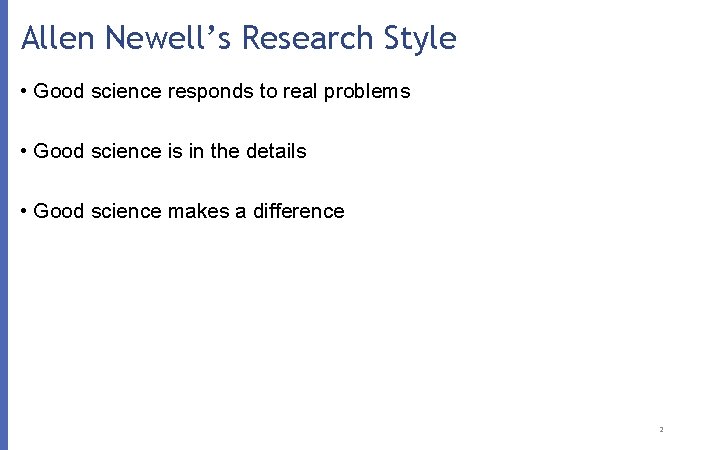 Allen Newell’s Research Style • Good science responds to real problems • Good science