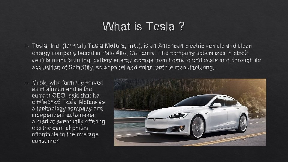 What is Tesla ? Tesla, Inc. (formerly Tesla Motors, Inc. ), is an American