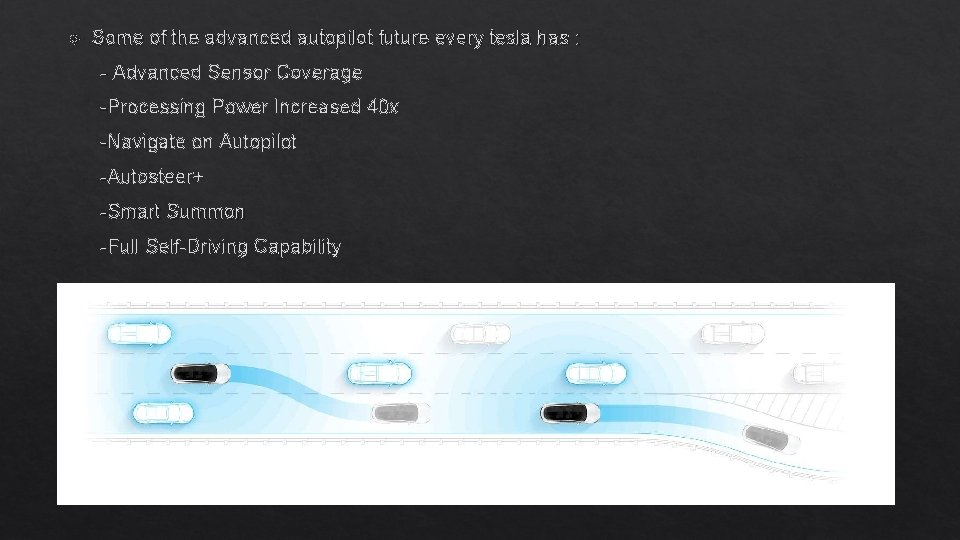  Some of the advanced autopilot future every tesla has : - Advanced Sensor