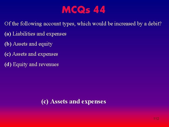 MCQs 44 Of the following account types, which would be increased by a debit? MCQs 44 Of the following account types, which would be increased by a debit?