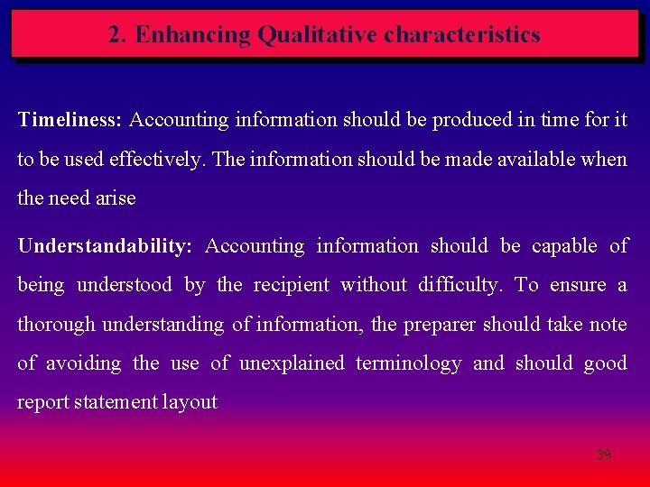 2. Enhancing Qualitative characteristics Timeliness: Accounting information should be produced in time for it 2. Enhancing Qualitative characteristics Timeliness: Accounting information should be produced in time for it