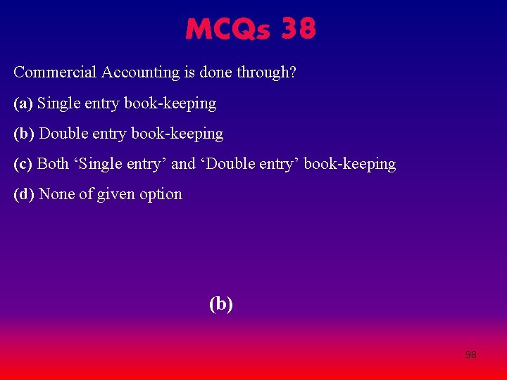 MCQs 38 Commercial Accounting is done through? (a) Single entry book-keeping (b) Double entry MCQs 38 Commercial Accounting is done through? (a) Single entry book-keeping (b) Double entry